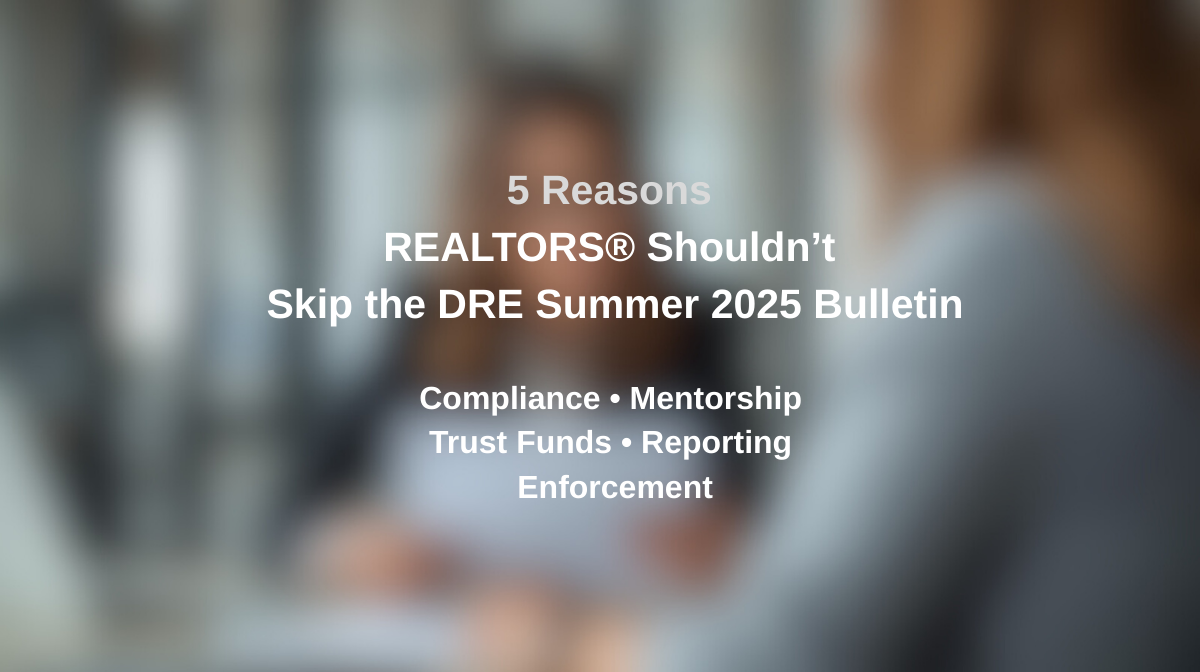 “5 Reasons REALTORS® Shouldn’t Skip the DRE Summer 2025 Bulletin” Compliance • Mentorship • Trust Funds • Reporting • Enforcement