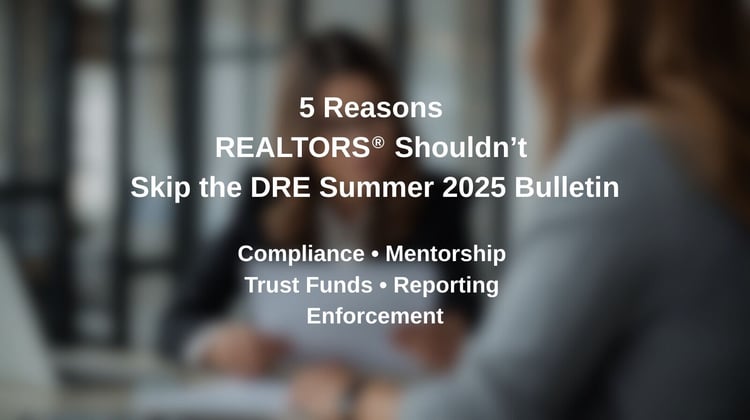 5 Reasons REALTORS® Shouldn’t Skip the DRE Summer 2025 Bulletin” Compliance • Mentorship • Trust Funds • Reporting • Enforcement